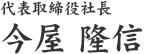 代表取締役社長 今屋 隆信