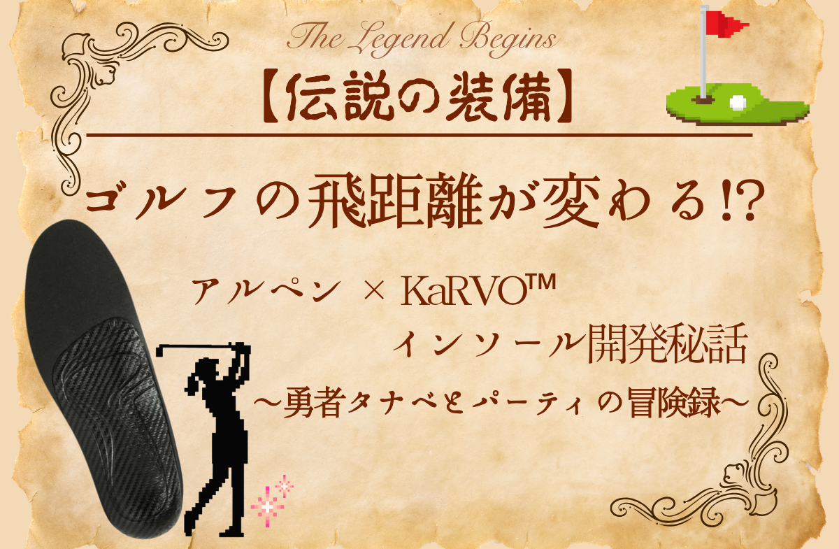 【伝説の装備】ゴルフの飛距離が変わる！？アルペン×KaRVO™インソール開発秘話 ～勇者タナベとパーティの冒険録～